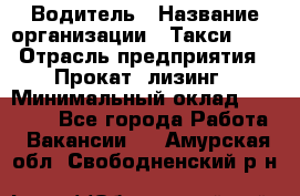 Водитель › Название организации ­ Такси-068 › Отрасль предприятия ­ Прокат, лизинг › Минимальный оклад ­ 60 000 - Все города Работа » Вакансии   . Амурская обл.,Свободненский р-н